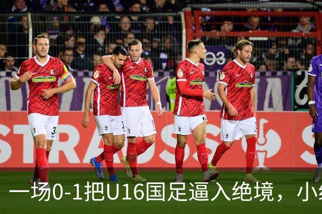 一场0-1把U16国足逼入绝境，小组出线告急，张耀坤再度被喊“下课”